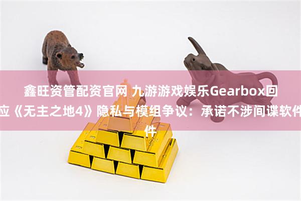 鑫旺资管配资官网 九游游戏娱乐Gearbox回应《无主之地4》隐私与模组争议：承诺不涉间谍软件