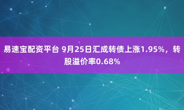 易速宝配资平台 9月25日汇成转债上涨1.95%，转股溢价率0.68%