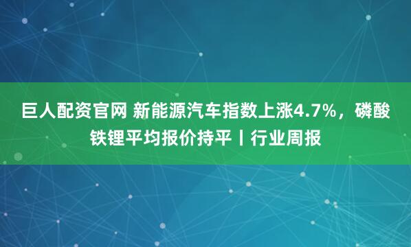 巨人配资官网 新能源汽车指数上涨4.7%，磷酸铁锂平均报价持平丨行业周报