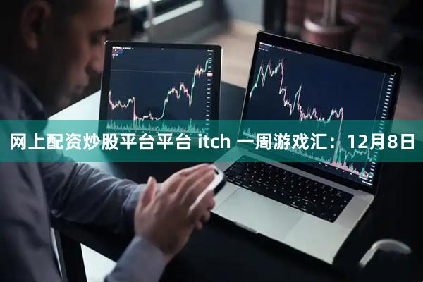 网上配资炒股平台平台 itch 一周游戏汇：12月8日