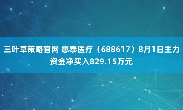 三叶草策略官网 惠泰医疗（688617）8月1日主力资金净买入829.15万元