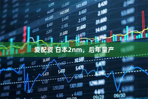 爱配资 日本2nm，后年量产
