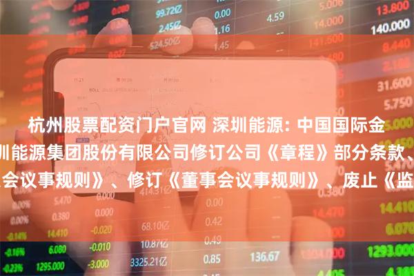 杭州股票配资门户官网 深圳能源: 中国国际金融股份有限公司关于深圳能源集团股份有限公司修订公司《章程》部分条款、修订《股东大会议事规则》、修订《董事会议事规则》、废止《监事会议事规则》的临时受托管理事务报告