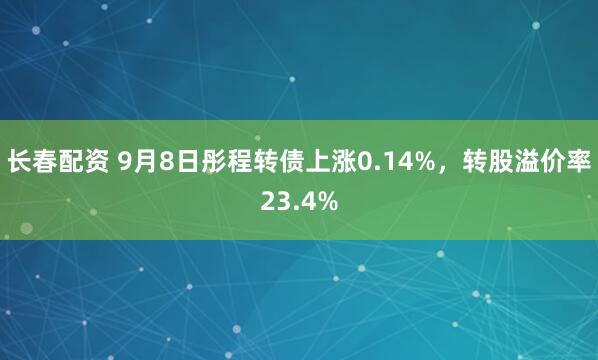 长春配资 9月8日彤程转债上涨0.14%，转股溢价率23.4%